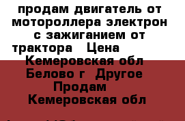 продам двигатель от мотороллера электрон с зажиганием от трактора › Цена ­ 2 000 - Кемеровская обл., Белово г. Другое » Продам   . Кемеровская обл.